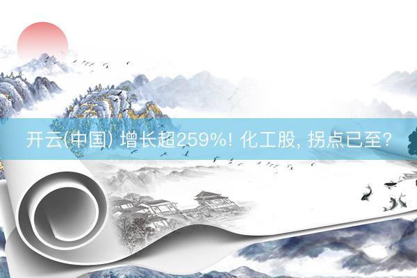 开云(中国) 增长超259%! 化工股， 拐点已至?