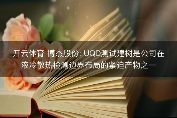 开云体育 博杰股份: UQD测试建树是公司在液冷散热检测边界布局的紧迫产物之一