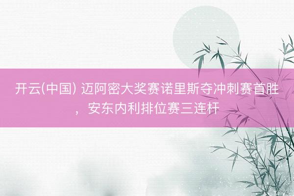 开云(中国) 迈阿密大奖赛诺里斯夺冲刺赛首胜，安东内利排位赛三连杆