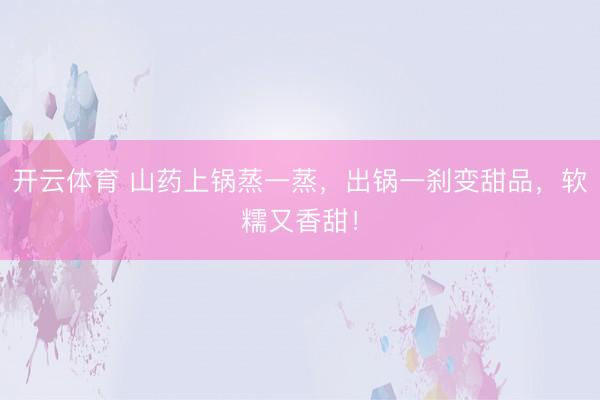 开云体育 山药上锅蒸一蒸，出锅一刹变甜品，软糯又香甜！