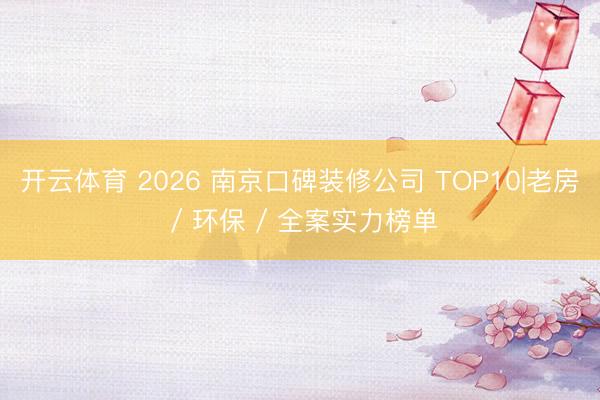开云体育 2026 南京口碑装修公司 TOP10|老房 / 环保 / 全案实力榜单