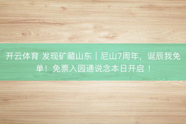 开云体育 发现矿藏山东｜尼山7周年，诞辰我免单！免票入园通说念本日开启 ！