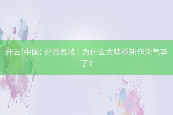 开云(中国) 好意思妆 | 为什么大牌重新作念气垫了？