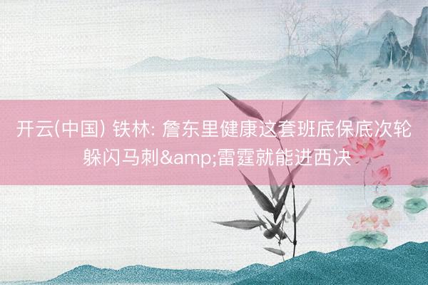 开云(中国) 铁林: 詹东里健康这套班底保底次轮 躲闪马刺&雷霆就能进西决