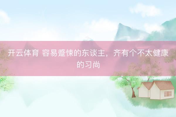 开云体育 容易蹙悚的东谈主，齐有个不太健康的习尚