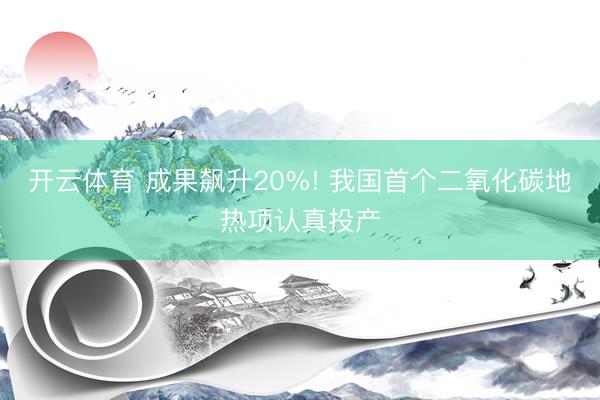 开云体育 成果飙升20%! 我国首个二氧化碳地热项认真投产