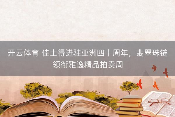 开云体育 佳士得进驻亚洲四十周年，翡翠珠链领衔雅逸精品拍卖周