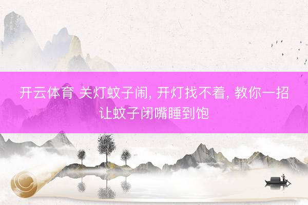 开云体育 关灯蚊子闹, 开灯找不着, 教你一招让蚊子闭嘴睡到饱