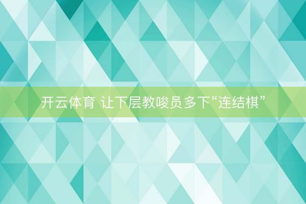 开云体育 让下层教唆员多下“连结棋”