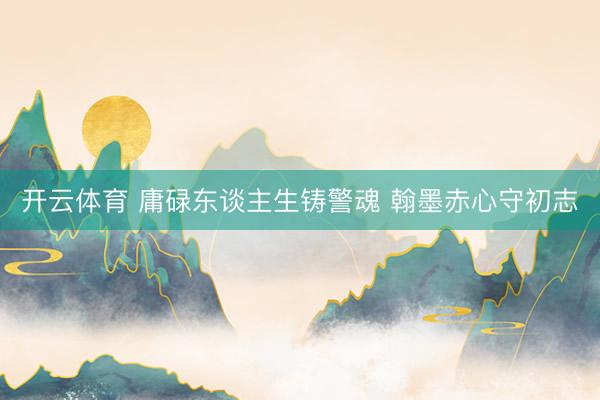 开云体育 庸碌东谈主生铸警魂 翰墨赤心守初志