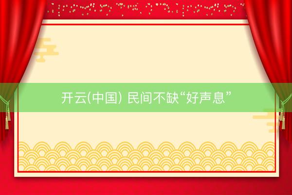 开云(中国) 民间不缺“好声息”