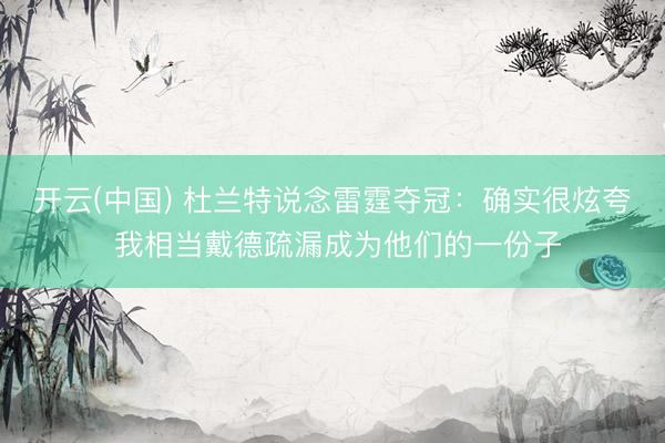 开云(中国) 杜兰特说念雷霆夺冠:确实很炫夸 我相当戴德疏漏成为他们的一份子