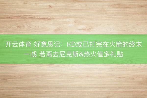 开云体育 好意思记：KD或已打完在火箭的终末一战 若离去尼克斯&热火值多礼贴