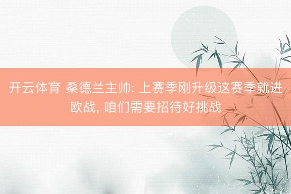 开云体育 桑德兰主帅: 上赛季刚升级这赛季就进欧战, 咱们需要招待好挑战