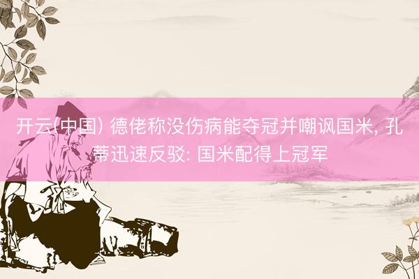 开云(中国) 德佬称没伤病能夺冠并嘲讽国米， 孔蒂迅速反驳: 国米配得上冠军