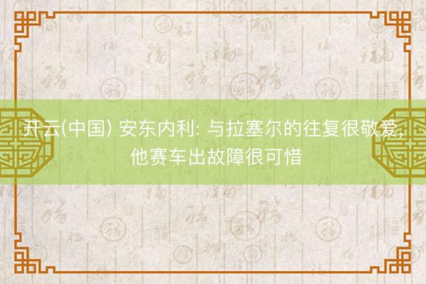 开云(中国) 安东内利: 与拉塞尔的往复很敬爱， 他赛车出故障很可惜