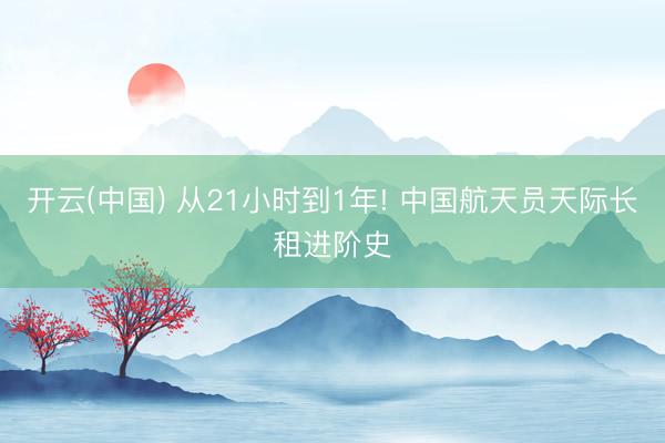 开云(中国) 从21小时到1年! 中国航天员天际长租进阶史