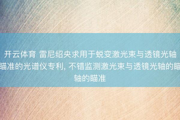 开云体育 雷尼绍央求用于蜕变激光束与透镜光轴未瞄准的光谱仪专利， 不错监测激光束与透镜光轴的瞄准