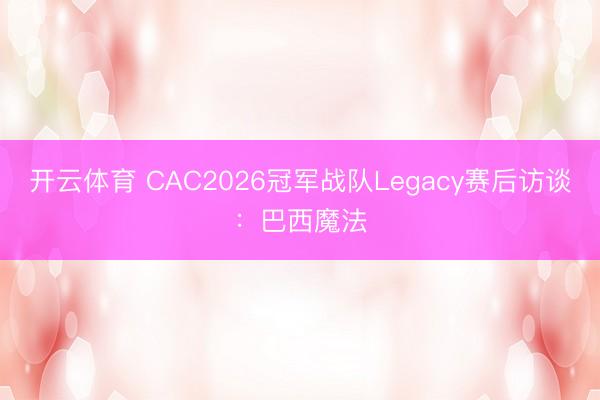 开云体育 CAC2026冠军战队Legacy赛后访谈：巴西魔法