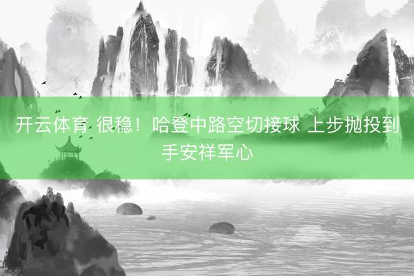 开云体育 很稳！哈登中路空切接球 上步抛投到手安祥军心