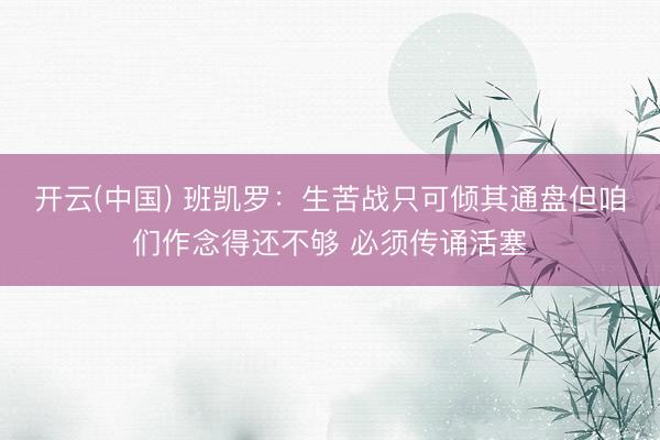 开云(中国) 班凯罗：生苦战只可倾其通盘但咱们作念得还不够 必须传诵活塞