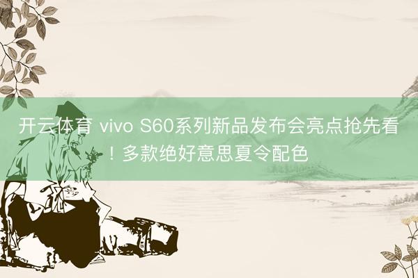 开云体育 vivo S60系列新品发布会亮点抢先看! 多款绝好意思夏令配色