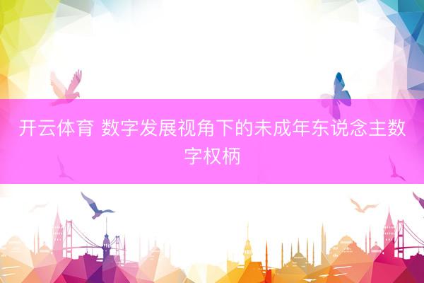 开云体育 数字发展视角下的未成年东说念主数字权柄