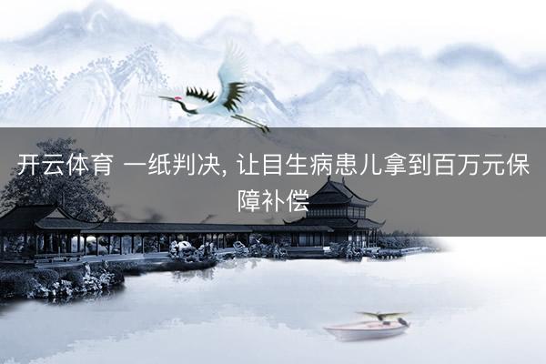 开云体育 一纸判决， 让目生病患儿拿到百万元保障补偿