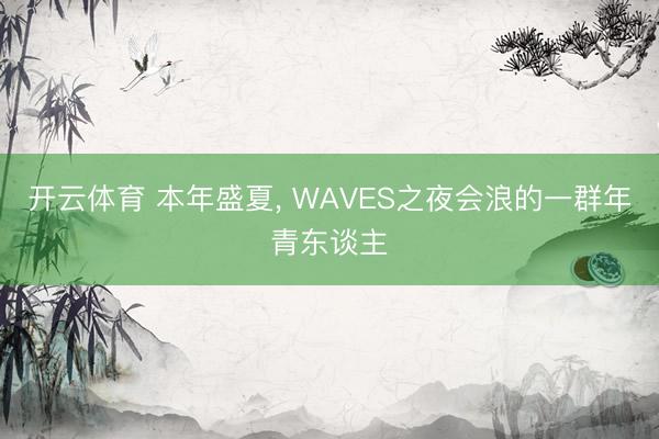 开云体育 本年盛夏， WAVES之夜会浪的一群年青东谈主