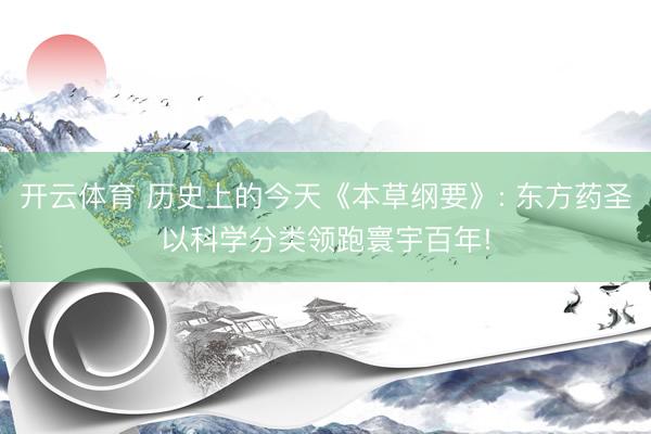 开云体育 历史上的今天《本草纲要》: 东方药圣以科学分类领跑寰宇百年!