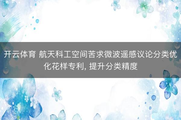 开云体育 航天科工空间苦求微波遥感议论分类优化花样专利， 提升分类精度
