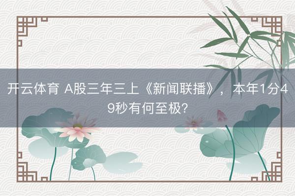 开云体育 A股三年三上《新闻联播》，本年1分49秒有何至极？