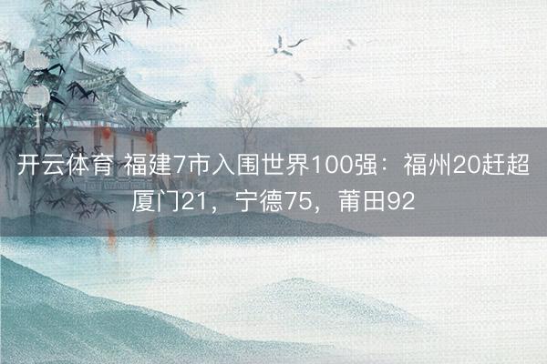 开云体育 福建7市入围世界100强：福州20赶超厦门21，宁德75，莆田92
