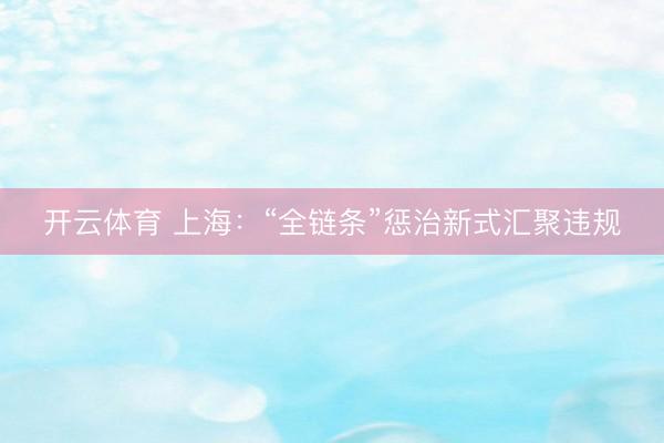 开云体育 上海：“全链条”惩治新式汇聚违规