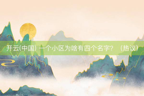 开云(中国) 一个小区为啥有四个名字？（热议）
