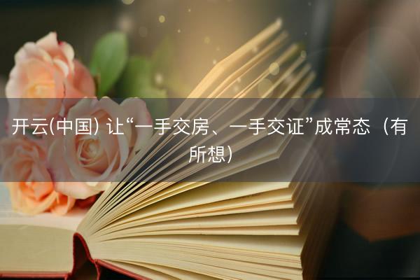 开云(中国) 让“一手交房、一手交证”成常态（有所想）