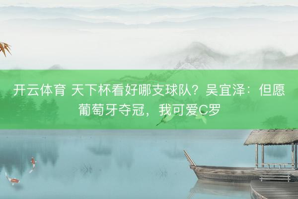 开云体育 天下杯看好哪支球队？吴宜泽：但愿葡萄牙夺冠，我