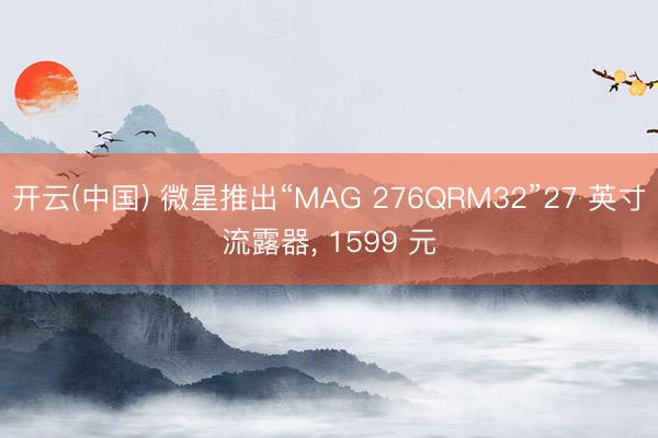 开云(中国) 微星推出“MAG 276QRM32”27 
