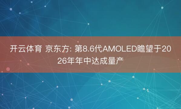 开云体育 京东方: 第8.6代AMOLED瞻望于2026年年中达成量产