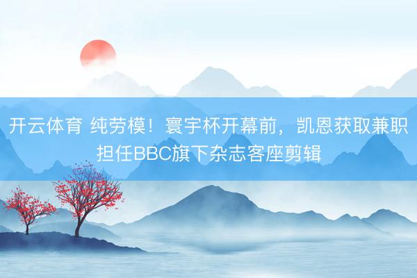 开云体育 纯劳模！寰宇杯开幕前，凯恩获取兼职担任BBC旗下杂志客座剪辑