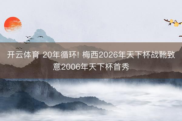 开云体育 20年循环! 梅西2026年天下杯战靴致意2006年天下杯首秀