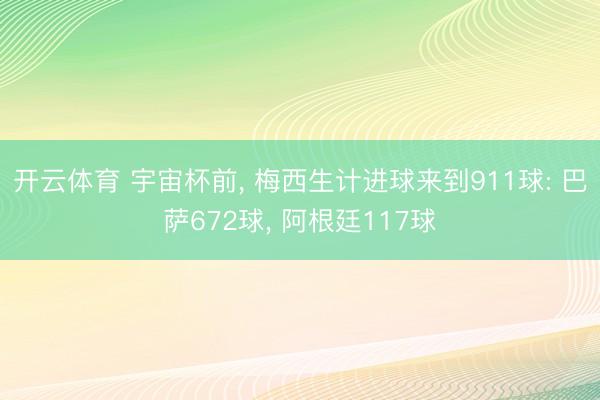 开云体育 宇宙杯前， 梅西生计进球来到911球: 巴萨672球， 阿根廷117球