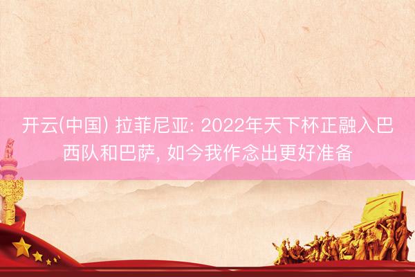 开云(中国) 拉菲尼亚: 2022年天下杯正融入巴西队和巴萨， 如今我作念出更好准备