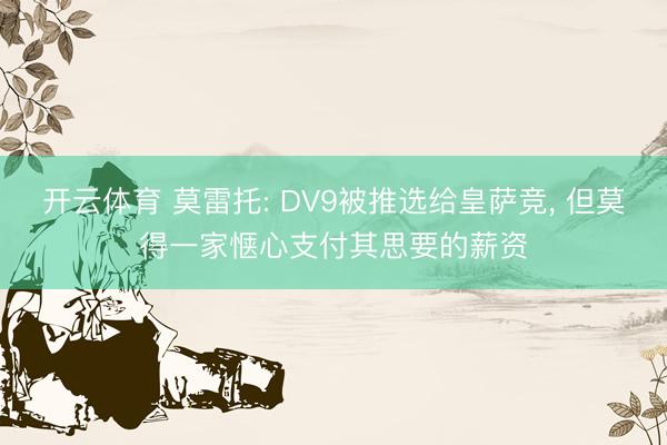 开云体育 莫雷托: DV9被推选给皇萨竞， 但莫得一家惬心支付其思要的薪资