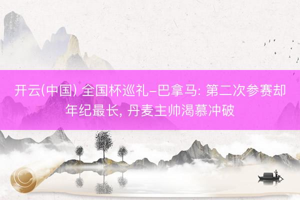 开云(中国) 全国杯巡礼-巴拿马: 第二次参赛却年纪最长， 丹麦主帅渴慕冲破