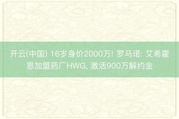 开云(中国) 16岁身价2000万! 罗马诺: 艾希霍恩加盟药厂HWG, 激活900万解约金