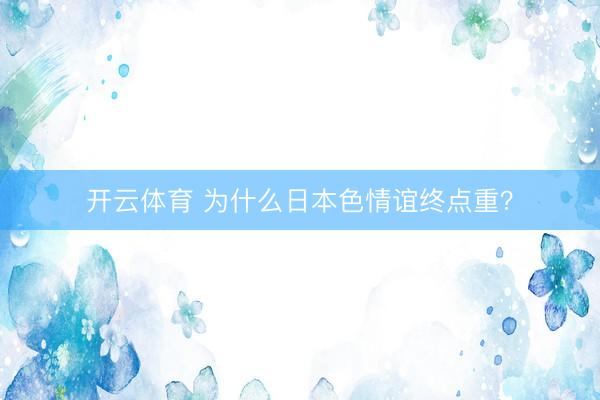 开云体育 为什么日本色情谊终点重？