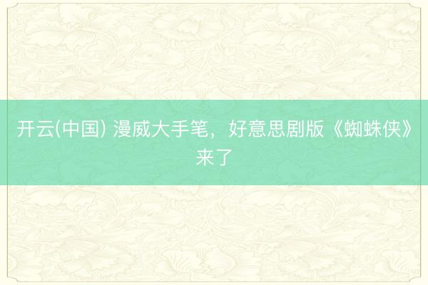 开云(中国) 漫威大手笔，好意思剧版《蜘蛛侠》来了