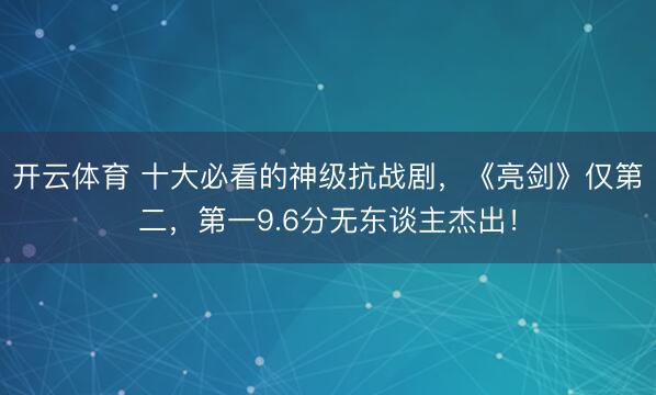 开云体育 十大必看的神级抗战剧，《亮剑》仅第二，第一9.6分无东谈主杰出！