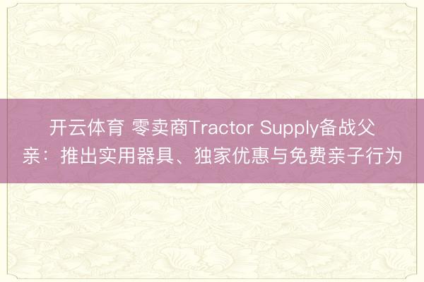 开云体育 零卖商Tractor Supply备战父亲：推出实用器具、独家优惠与免费亲子行为